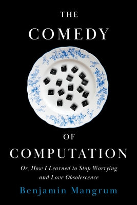 The Comedy of Computation: Or, How I Learned to Stop Worrying and Love Obsolescence by Mangrum, Benjamin