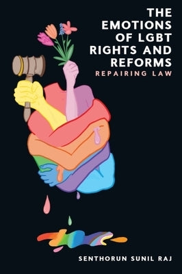 The Emotions of LGBT Rights and Reforms: Repairing Law by Raj, Senthorun Sunil