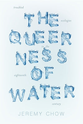 The Queerness of Water: Troubled Ecologies in the Eighteenth Century by Chow, Jeremy