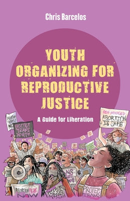 Youth Organizing for Reproductive Justice: A Guide for Liberation Volume 11 by Barcelos, Chris