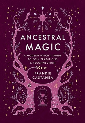 Ancestral Magic: A Modern Witch's Guide to Folk Traditions & Reconnection by Castanea, Frankie