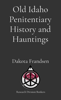 Old Idaho Penitentiary History and Hauntings by Frandsen, Dakota