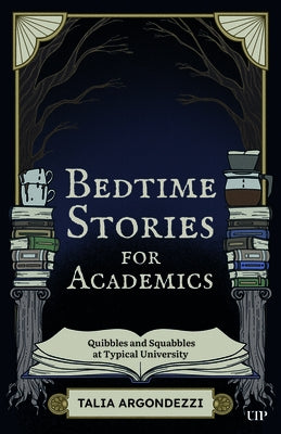 Bedtime Stories for Academics: Quibbles and Squabbles at Typical University by Argondezzi, Talia