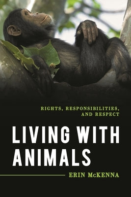 Living with Animals: Rights, Responsibilities, and Respect by McKenna, Erin