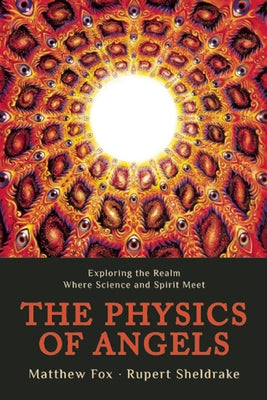 The Physics of Angels: Exploring the Realm Where Science and Spirit Meet by Sheldrake, Rupert