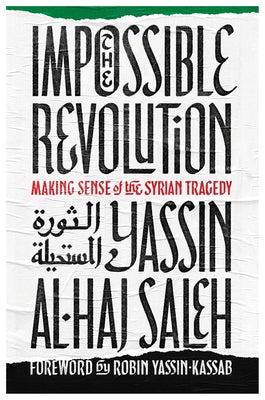 Impossible Revolution: Making Sense of the Syrian Tragedy by Al-Haj Saleh, Yassin