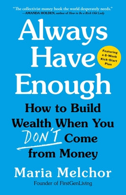 Always Have Enough: How to Build Wealth When You Don't Come from Money--Featuring a 6-Week Kickstart Plan by Melchor, Maria
