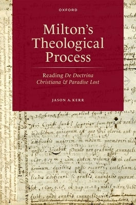 Milton's Theological Process: Reading de Doctrina Christiana and Paradise Lost by Kerr, Jason A.