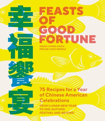 Feasts of Good Fortune: 75 Recipes for a Year of Chinese American Celebrations, from Lunar New Year to Mid-Autumn Festival and Beyond by Chou, Hsiao-Ching