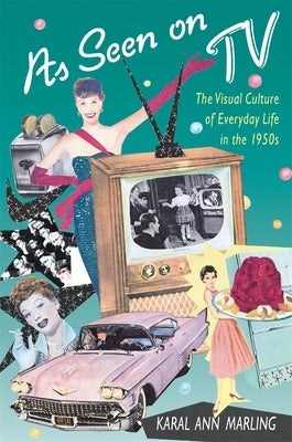 As Seen on TV: The Visual Culture of Everyday Life in the 1950s by Marling, Karal Ann