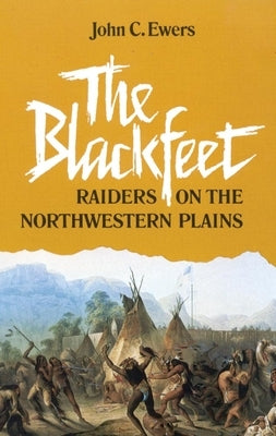 The Blackfeet, Volume 49: Raiders on the Northwestern Plains by Ewers, John C.