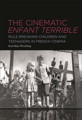 The Cinematic Enfant Terrible: Rule Breaking Children and Teenagers in French Cinema by Westling, Karolina