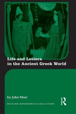 Life and Letters in the Ancient Greek World by Muir, John