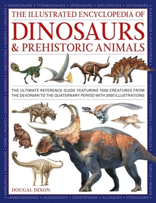 The Illustrated Encyclopedia of Dinosaurs and Prehistoric Creatures: The Ultimate Illustrated Reference Guide to 1000 Dinosaurs and Prehistoric Creatu by Dixon, Dougal