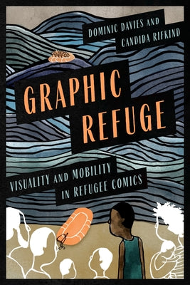Graphic Refuge: Visuality and Mobility in Refugee Comics by Davies, Dominic