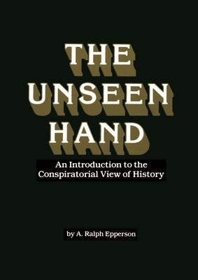 The Unseen Hand: An Introduction to the Conspiratorial View of History by Epperson, Ralph