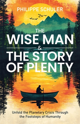 The Wise Man & the Story of Plenty: Unfold the Planetary Crisis Through the Footsteps of Humanity by Schuler, Philippe