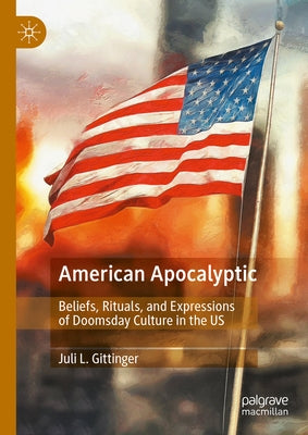 American Apocalyptic: Beliefs, Rituals, and Expressions of Doomsday Culture in the Us by Gittinger, Juli L.