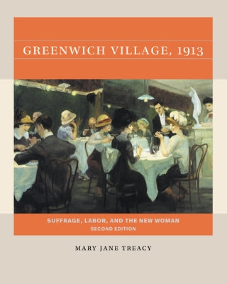 Greenwich Village, 1913, Second Edition: Suffrage, Labor, and the New Woman by Treacy, Mary Jane