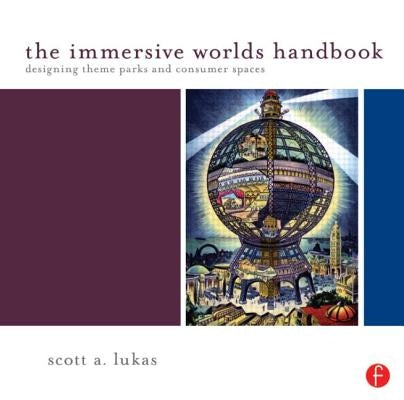 The Immersive Worlds Handbook: Designing Theme Parks and Consumer Spaces by Lukas, Scott