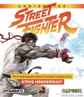 Undisputed Street Fighter a 30th Anniversary Retrospective by Hendershot, Steve
