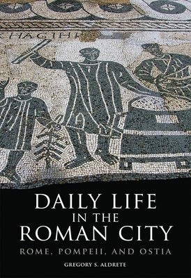 Daily Life in the Roman City: Rome, Pompeii, and Ostia by Aldrete, Gregory S.