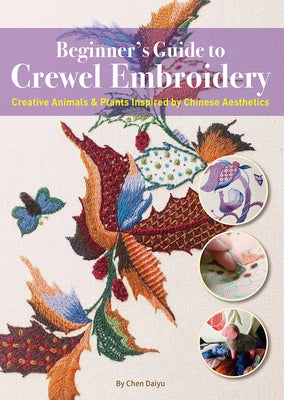 Beginner's Guide to Crewel Embroidery: Creative Animals & Plants Inspired by Chinese Aesthetics by Chen, Daiyu