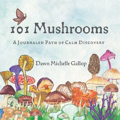 101 Mushrooms: A Journaled Path of Calm Discovery by Gallop, Dawn Michelle