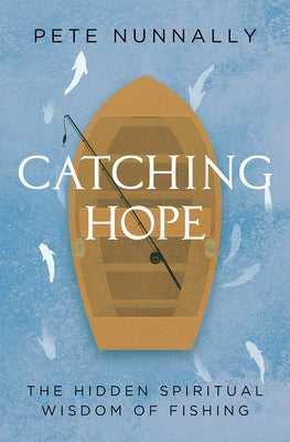 Catching Hope: The Hidden Spiritual Wisdom of Fishing by Nunnally, Pete