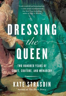 Dressing the Queen: Two Hundred Years of Craft, Couture, and Monarchy by Strasdin, Kate