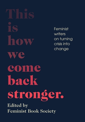 This Is How We Come Back Stronger: Feminist Writers on Turning Crisis Into Change by Feminist Book Society, The