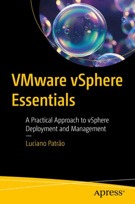 Vmware Vsphere Essentials: A Practical Approach to Vsphere Deployment and Management by Patrão, Luciano