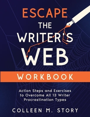 Escape the Writer's Web Workbook: Action Steps and Exercises to Overcome All 13 Writer Procrastination Types by Story, Colleen M.