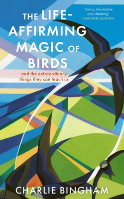 The Life-Affirming Magic of Birds: And the Extraordinary Things They Can Teach Us by Bingham, Charlie