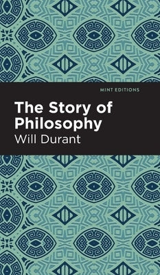The Story of Philosophy: The Lives and Opinions of the Greater Philosophers by Durant, Will