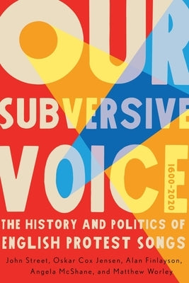 Our Subversive Voice: The History and Politics of English Protest Songs, 1600-2020 Volume 8 by Street, John