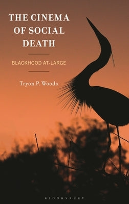 The Cinema of Social Death: Blackhood At-Large by Woods, Tryon P.