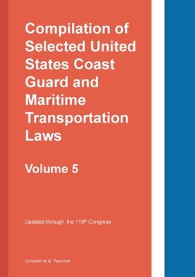 Compilation of Selected United States Coast Guard and Maritime Transportation Laws Vol 5 by Twinchek