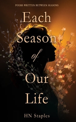 Each Season of Our Life: Poems Written Between Seasons by Staples, Hn