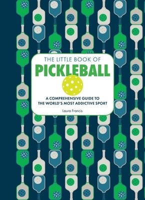The Little Book of Pickleball: A Comprehensive Guide to the World's Most Addictive Sport by Francis, Laura