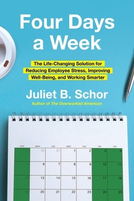 Four Days a Week: The Life-Changing Solution for Reducing Employee Stress, Improving Well-Being, and Working Smarter by Schor, Juliet