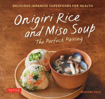 Onigiri Rice & Miso Soup - The Perfect Pairing: Delicious Japanese Superfoods for Health (with 100 Homestyle Recipes) by Fujii, Megumi