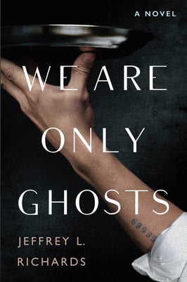 We Are Only Ghosts: A Remarkable Novel of Survival in the Wake of WWII by Richards, Jeffrey L.