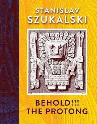Behold!!! the Protong: Extracts from the 39 Volumes of My Science €œzermatism” by Szukalski, Stanislav