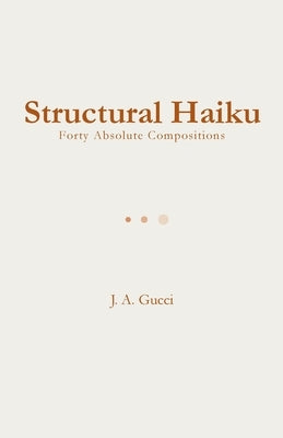 Structural Haiku: Forty Absolute Compositions by Gucci, J. A.