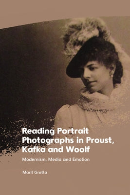 Reading Portrait Photographs in Proust, Kafka and Woolf: Modernism, Media and Emotion by Grøtta, Marit