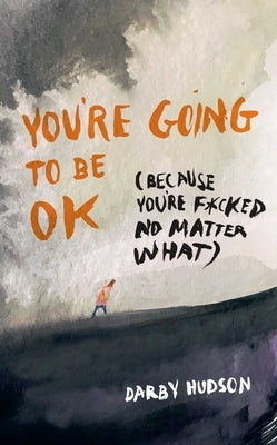 You're Going to Be Ok: (Because You're F*cked No Matter What) by Hudson, Darby