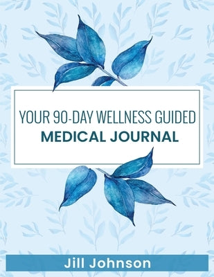 Your 90-Day Wellness Guided Medical Journal by Johnson, Jill