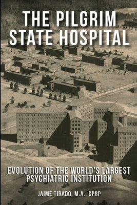 The Pilgrim State Hospital: Evolution of the World's Largest Psychiatric Institution by Tirado, Jaime