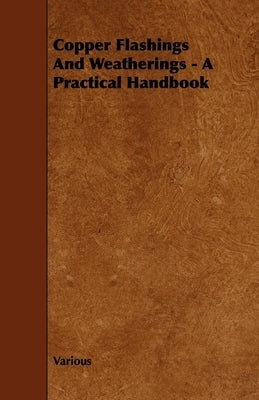 Copper Flashings and Weatherings - A Practical Handbook by Various